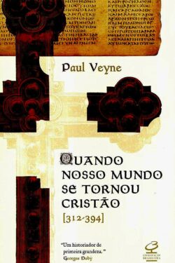 Quando o nosso mundo se tornou cristão – Paul Veyne