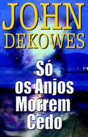 Baixar So os Anjos Morrem Cedo John Dekowes em Pdf ePub e Mobi ou ler online