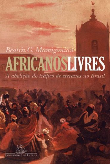 Baixar Africanos Livres A Abolio do Trafico de Escravos no Brasil Beatriz Mamigonian em Pdf ePub e Mobi ou ler online