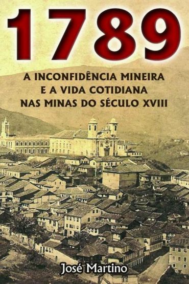 Baixar 1789 A Inconfidencia Mineira e a Vida Cotidiana nas Minas do Seculo XVIII Jos Martino em Pdf ePub e Mobi ou ler online