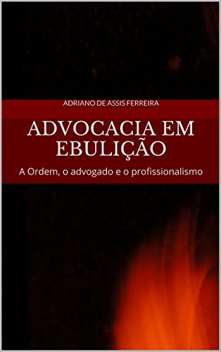 Baixar Advocacia em ebulicao A Ordem o advogado e o profissionalismo de Assis Ferreira Adriano em Pdf ePub e Mobi ou ler online