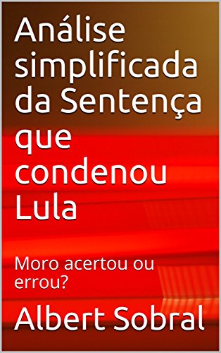 Baixar Analise simplificada da Sentena que condenou Lula Moro acertou ou errou Sobral Albert em Pdf ePub e Mobi ou ler online