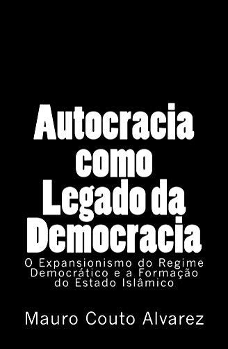 Baixar Autocracia como Legado da Democracia O Expansionismo do Regime Democrtico e a Formao do Estado Islmico Couto Alvarez Filho Jos Mauro em Pdf ePub e Mobi ou ler online