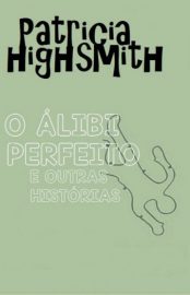 Baixar O Alibi Perfeito e Outras Historias Patricia Highsmith em Pdf ePub e Mobi ou ler online