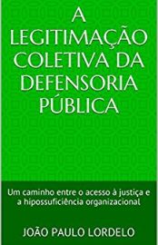 Baixar A Legitimacao Coletiva da Defensoria Publica Um caminho entre o acesso justia e a hipossuficincia organizacional Lordelo Joo Paulo em Pdf ePub e Mobi ou ler online