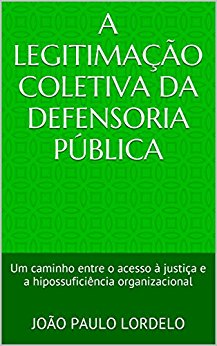 Baixar A Legitimacao Coletiva da Defensoria Publica Um caminho entre o acesso justia e a hipossuficincia organizacional Lordelo Joo Paulo em Pdf ePub e Mobi ou ler online